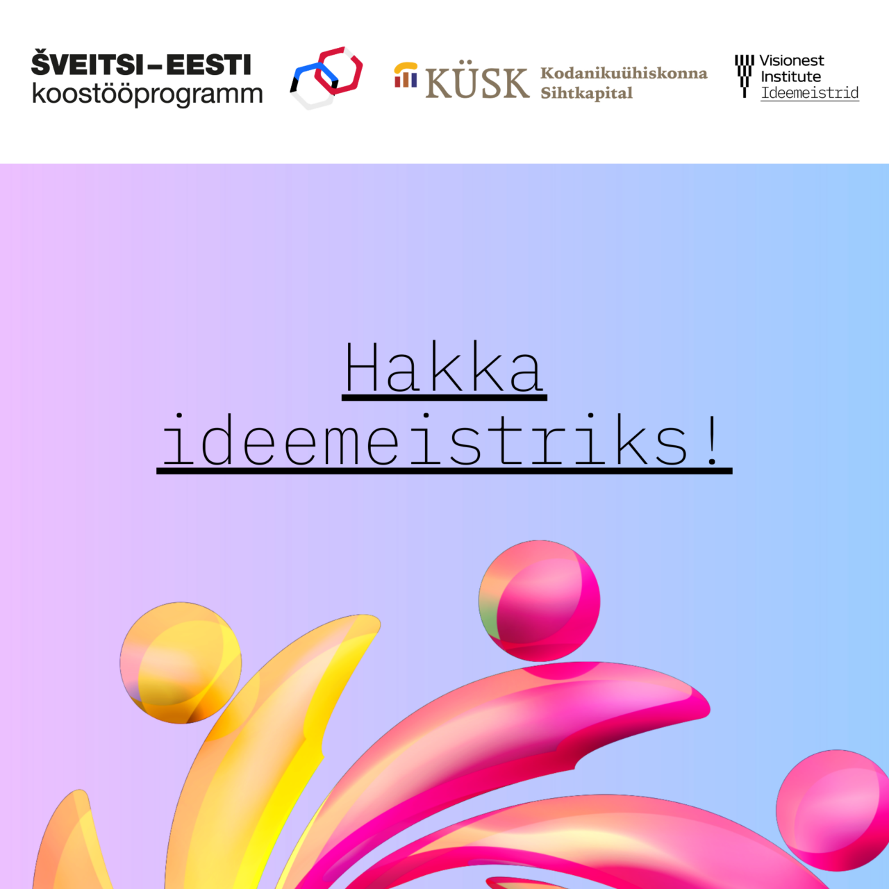 Sa ei pea tulema valmis projekti ega tiimiga. Piisab, kui sul on oluline tähelepanek, probleem või idee, mida tahad edasi arendada.